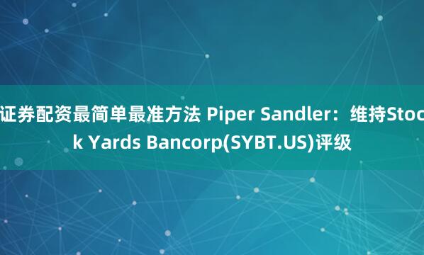 证券配资最简单最准方法 Piper Sandler：维持Stock Yards Bancorp(SYBT.US)评级