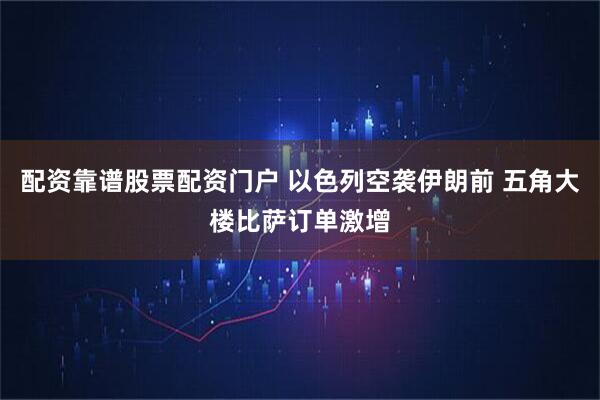配资靠谱股票配资门户 以色列空袭伊朗前 五角大楼比萨订单激增