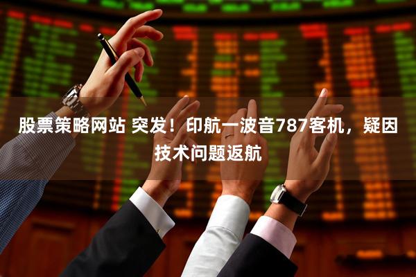 股票策略网站 突发！印航一波音787客机，疑因技术问题返航